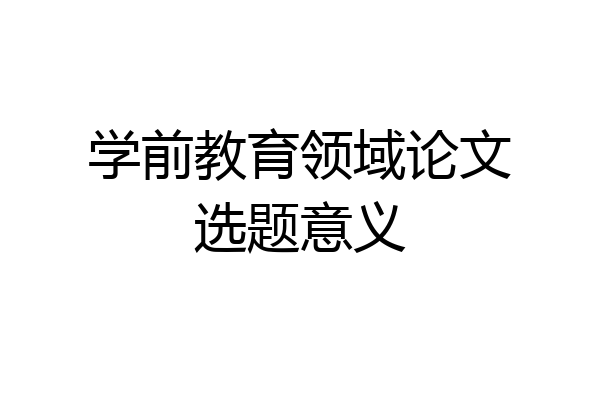 学前教育领域论文选题意义