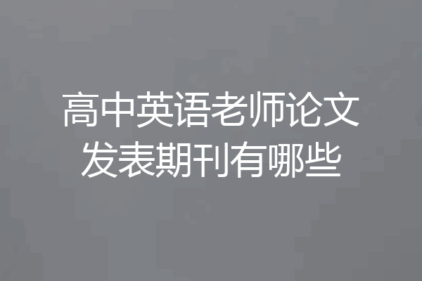 高中英语老师论文发表期刊有哪些