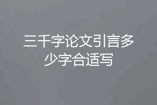 三千字论文引言多少字合适写