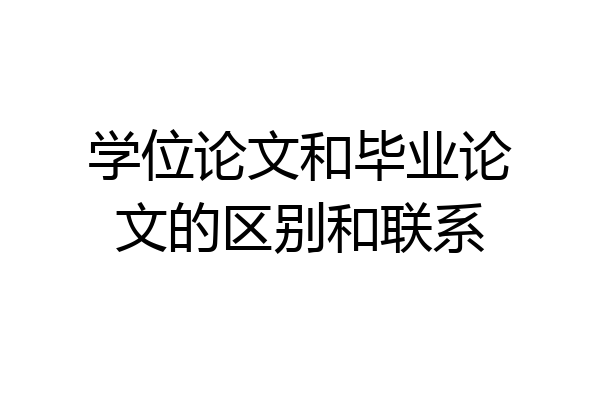 学位论文和毕业论文的区别和联系