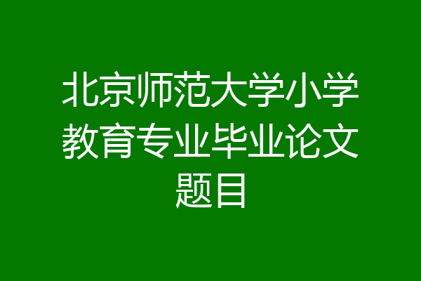 北京师范大学小学教育专业毕业论文题目