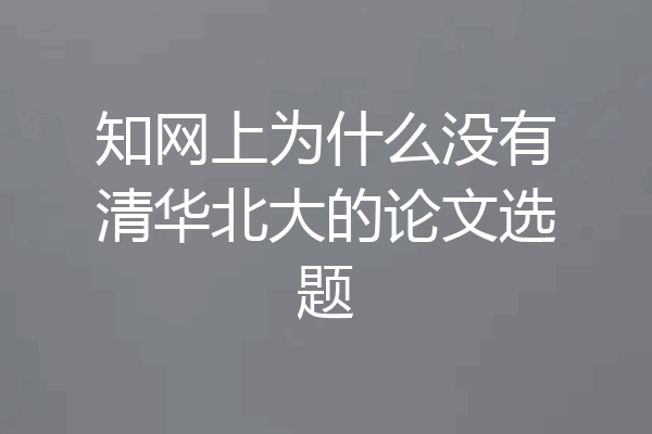 知网上为什么没有清华北大的论文选题