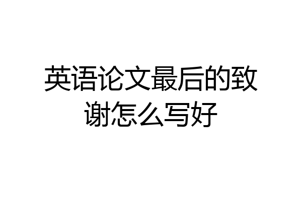 英语论文最后的致谢怎么写好