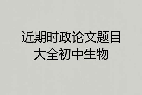 近期时政论文题目大全初中生物