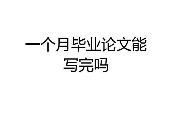 一个月毕业论文能写完吗