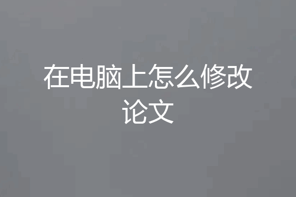 在电脑上怎么修改论文