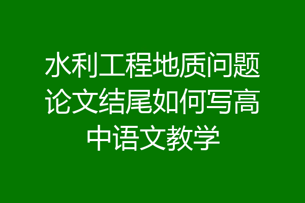 水利工程地质问题论文结尾如何写高中语文教学