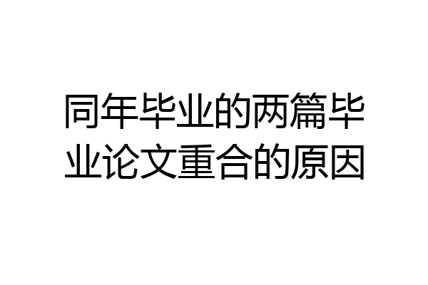 同年毕业的两篇毕业论文重合的原因