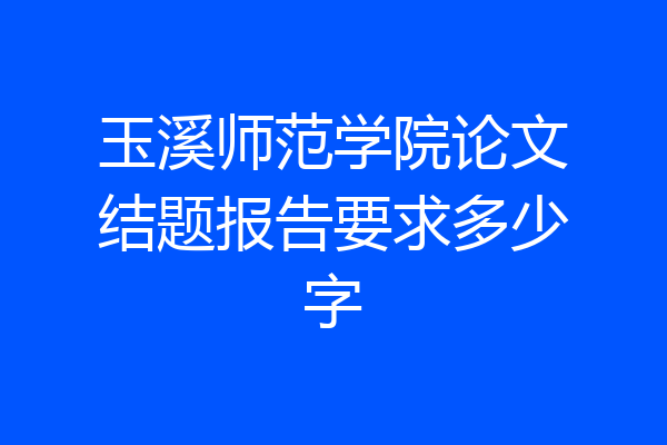 玉溪师范学院论文结题报告要求多少字