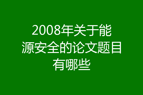 2008年关于能源安全的论文题目有哪些