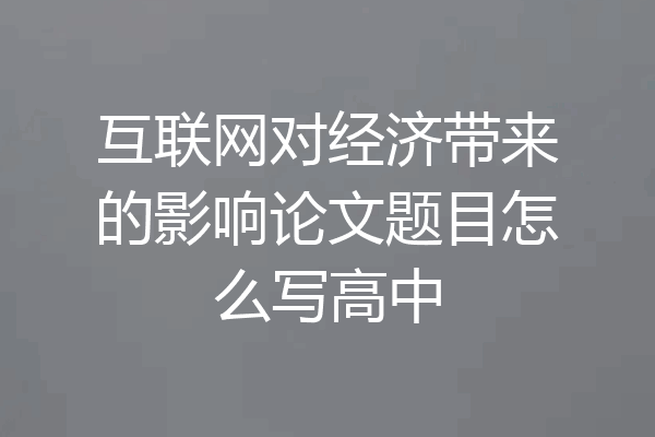 互联网对经济带来的影响论文题目怎么写高中