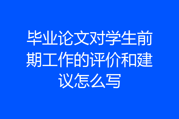毕业论文对学生前期工作的评价和建议怎么写