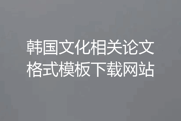 韩国文化相关论文格式模板下载网站