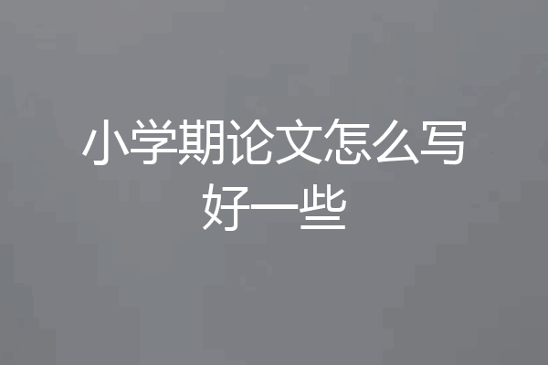 小学期论文怎么写好一些