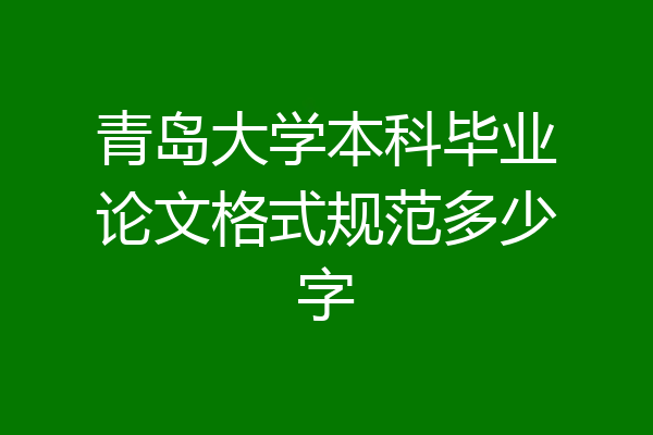 青岛大学本科毕业论文格式规范多少字