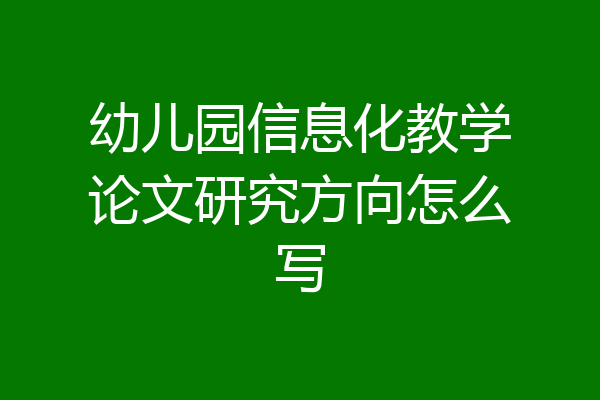 幼儿园信息化教学论文研究方向怎么写