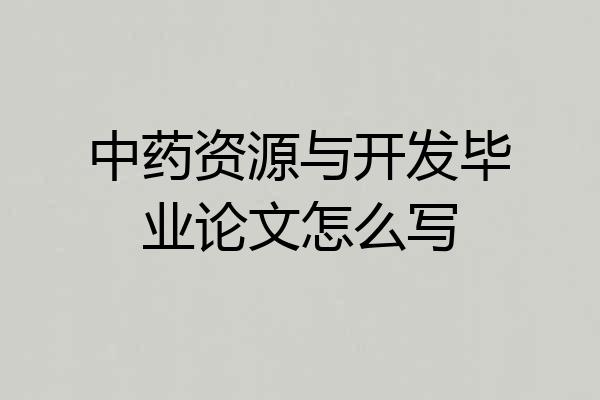 中药资源与开发毕业论文怎么写