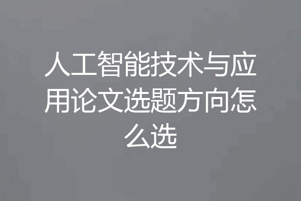 人工智能技术与应用论文选题方向怎么选