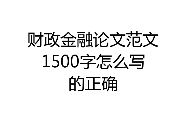 财政金融论文范文1500字怎么写的正确
