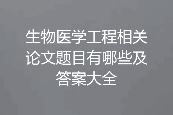 生物医学工程相关论文题目有哪些及答案大全