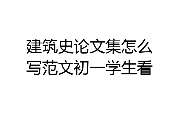 建筑史论文集怎么写范文初一学生看