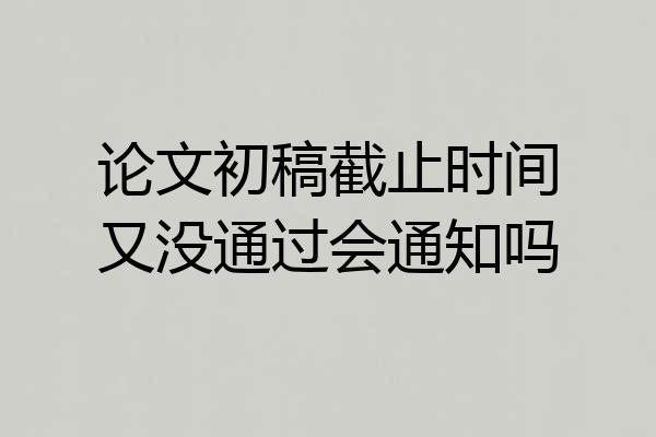 论文初稿截止时间又没通过会通知吗