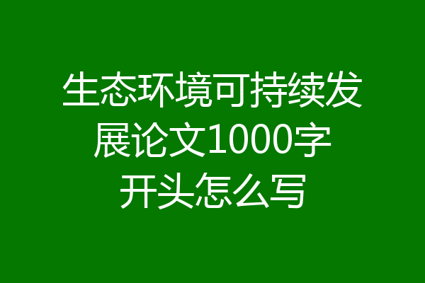 生态环境可持续发展论文1000字开头怎么写