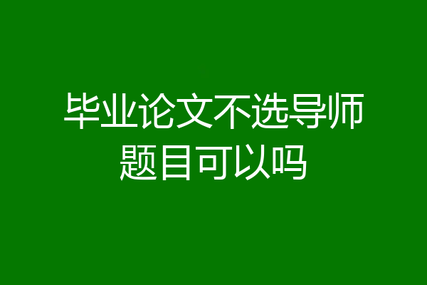 毕业论文不选导师题目可以吗