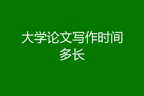 大学论文写作时间多长