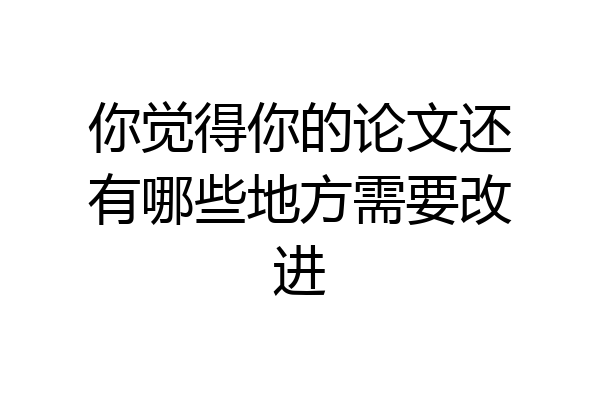 你觉得你的论文还有哪些地方需要改进
