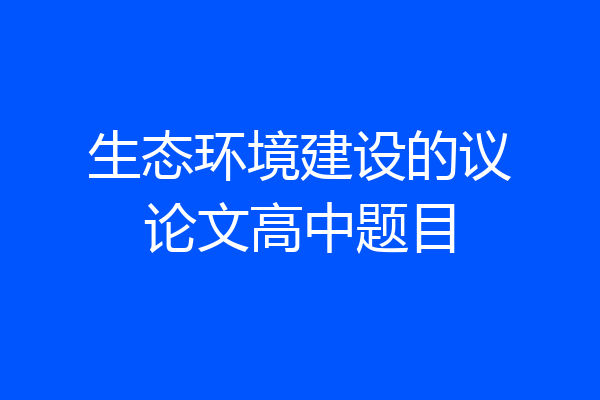 生态环境建设的议论文高中题目