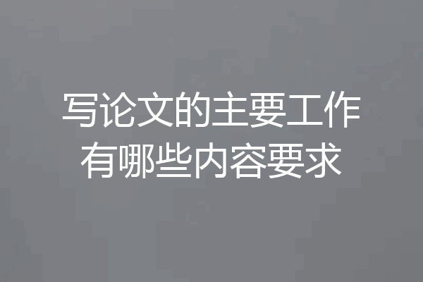 写论文的主要工作有哪些内容要求