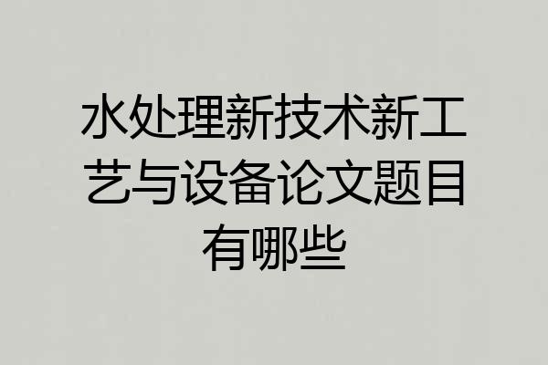 水处理新技术新工艺与设备论文题目有哪些