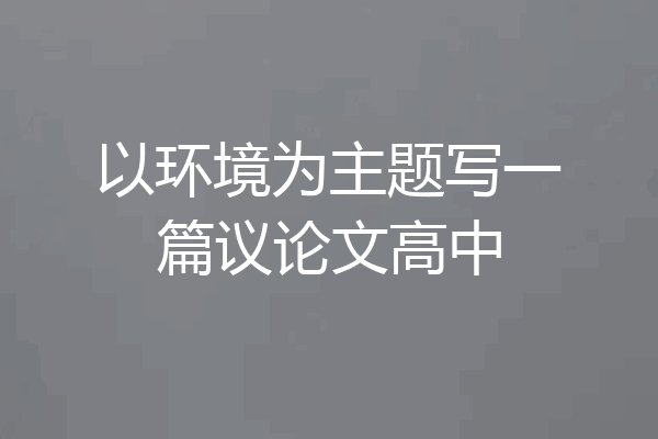 以环境为主题写一篇议论文高中