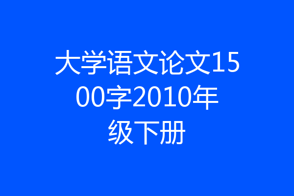 大学语文论文1500字2010年级下册