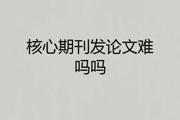 核心期刊发论文难吗吗