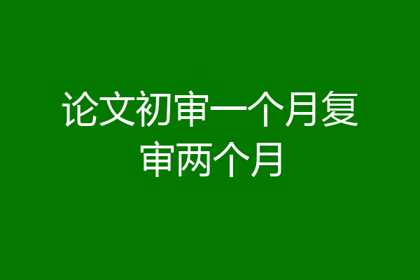 论文初审一个月复审两个月