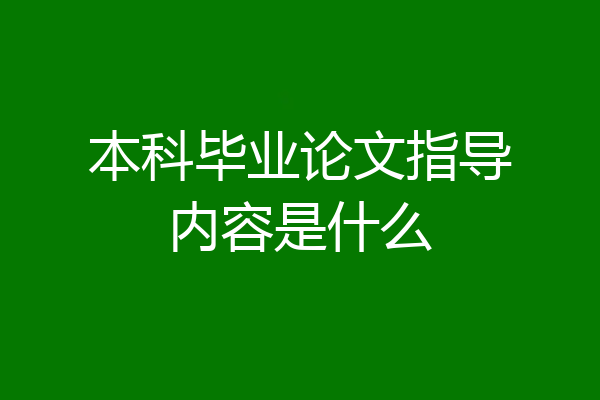 本科毕业论文指导内容是什么