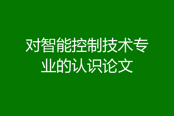 对智能控制技术专业的认识论文