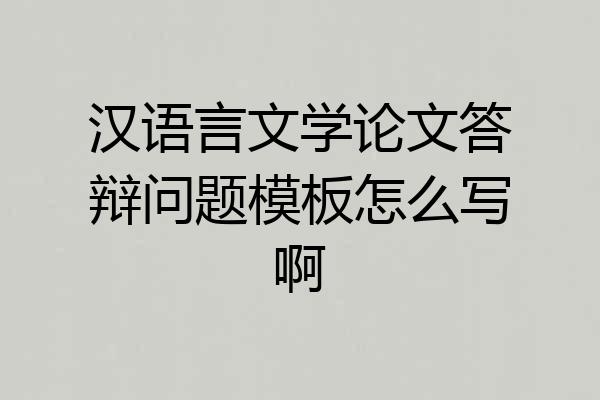 汉语言文学论文答辩问题模板怎么写啊