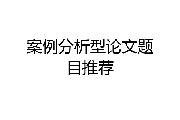 案例分析型论文题目推荐