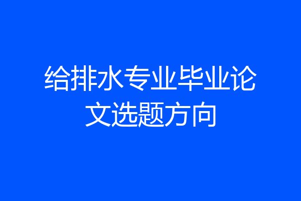 给排水专业毕业论文选题方向
