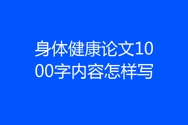 身体健康论文1000字内容怎样写