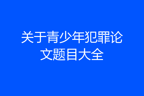 关于青少年犯罪论文题目大全