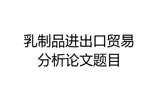 乳制品进出口贸易分析论文题目