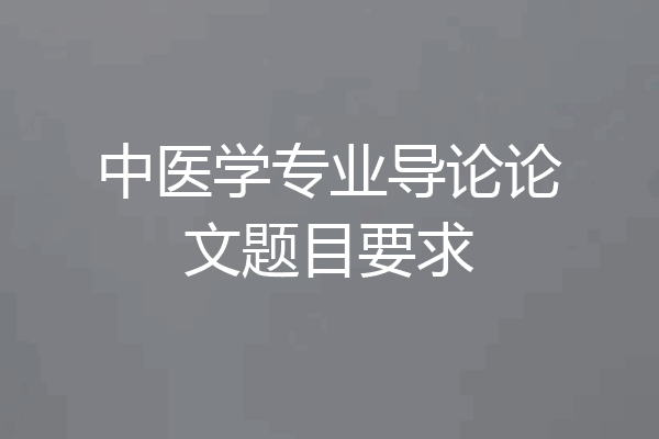 中医学专业导论论文题目要求