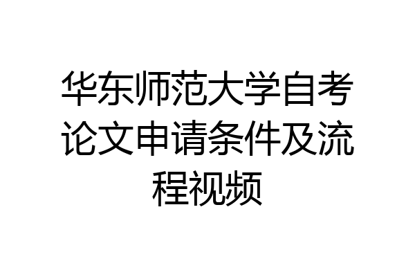 华东师范大学自考论文申请条件及流程视频