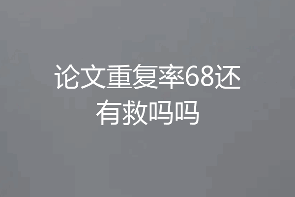 论文重复率68还有救吗吗