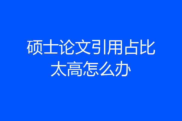 硕士论文引用占比太高怎么办