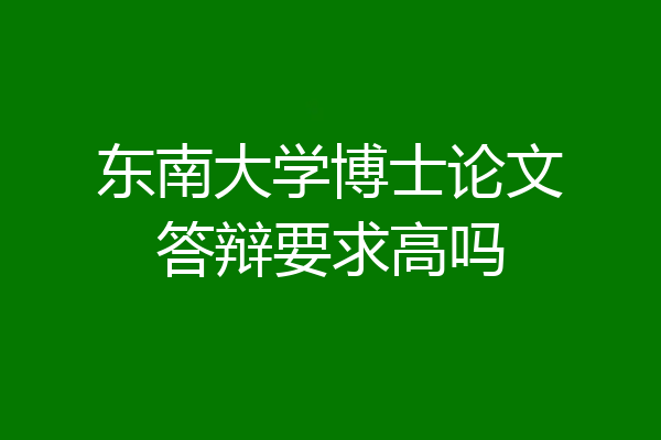 东南大学博士论文答辩要求高吗